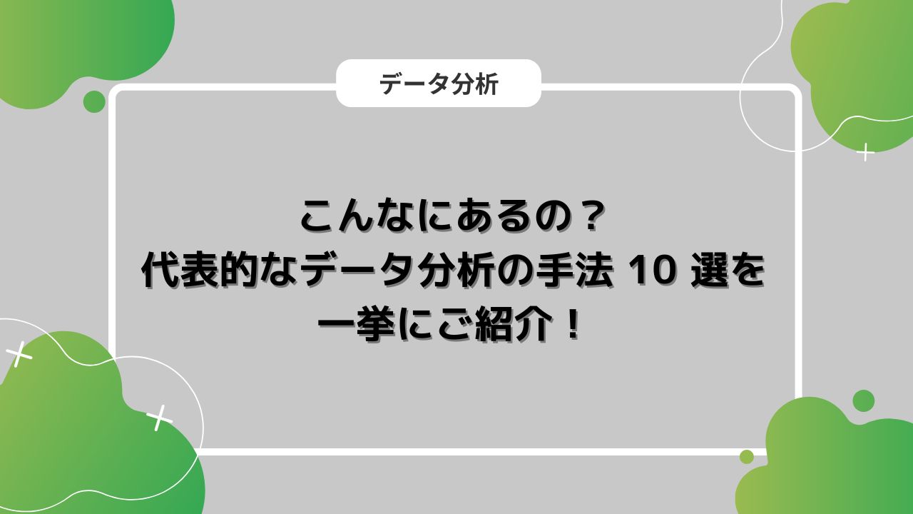 こんなにあるの？代表的なデータ分析の手法 10 選を一挙にご紹介！