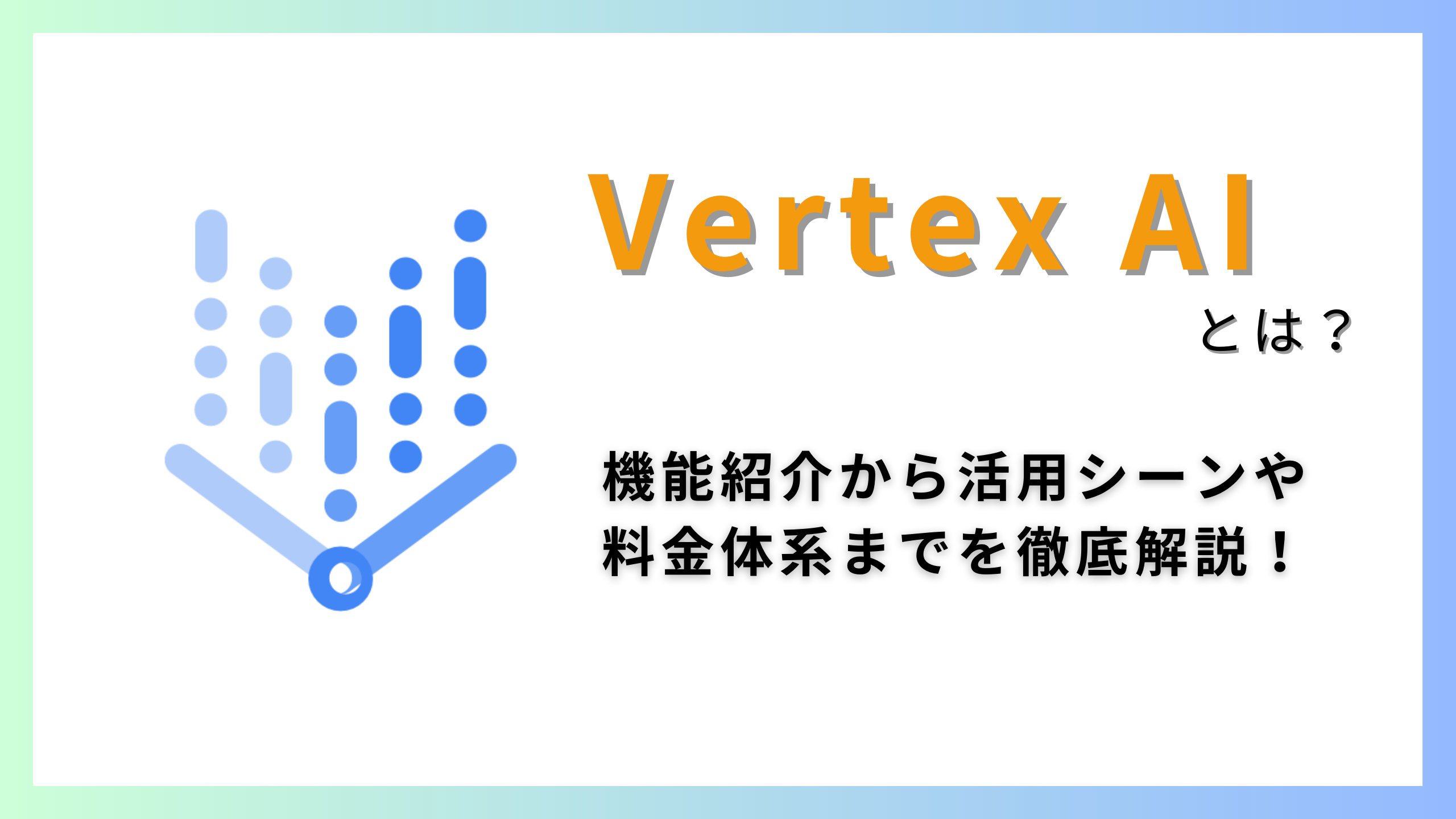 Vertex AI とは？機能紹介から活用シーンや料金体系までを徹底解説！