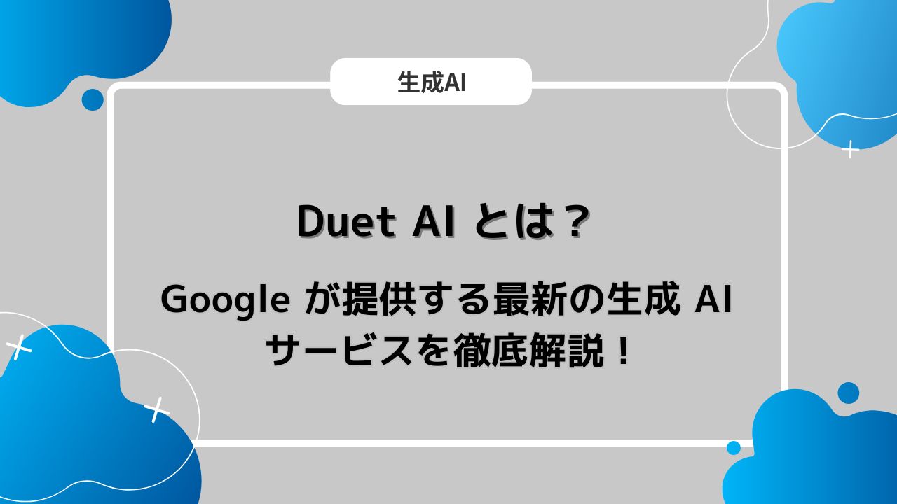 Duet AI とは？ Google が提供する最新の生成 AI サービスを徹底解説！