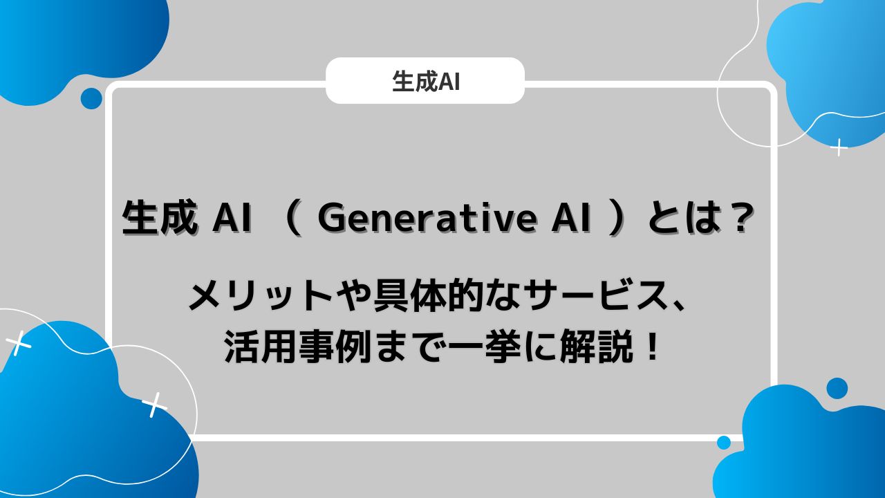 生成 AI （ Generative AI ）とは？メリットや具体的なサービス、活用事例まで一挙に解説！