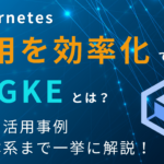 Kubernetes 運用を効率化できる GKE とは？特徴や活用事例、料金体系まで一挙に解説！