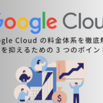 Google Cloud の料金体系を徹底解説！コストを抑えるための 3 つのポイントとは？