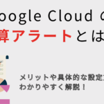 Google Cloud の予算アラートとは？メリットや具体的な設定方法をわかりやすく解説！