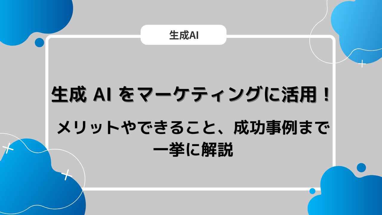 生成 AI をマーケティングに活用！メリットやできること、成功事例まで一挙に解説