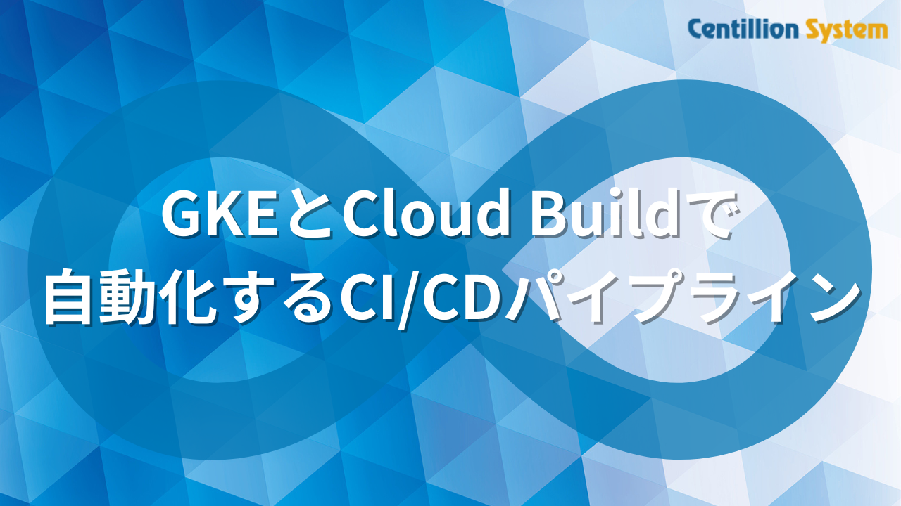 GKEとCloud Buildで自動化するCI/CDパイプライン