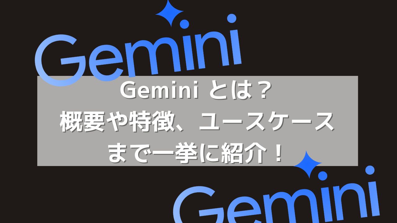 Gemini とは?概要や特徴、ユースケースまで一挙に紹介!