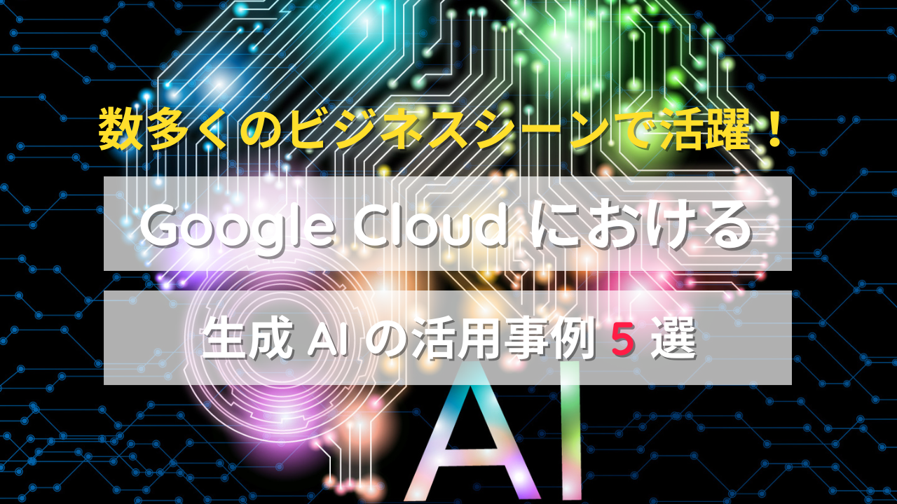 Google Cloud における生成 AI の活用事例 5 選