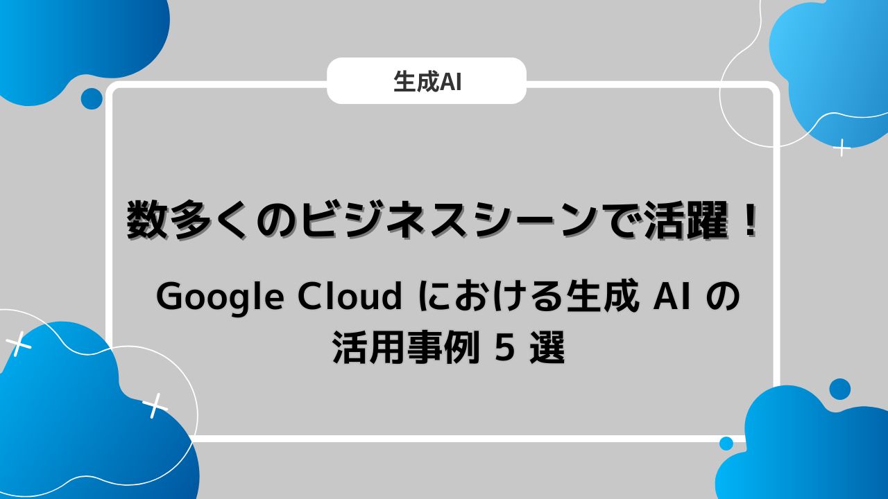 Google Cloud における生成 AI の活用事例 5 選