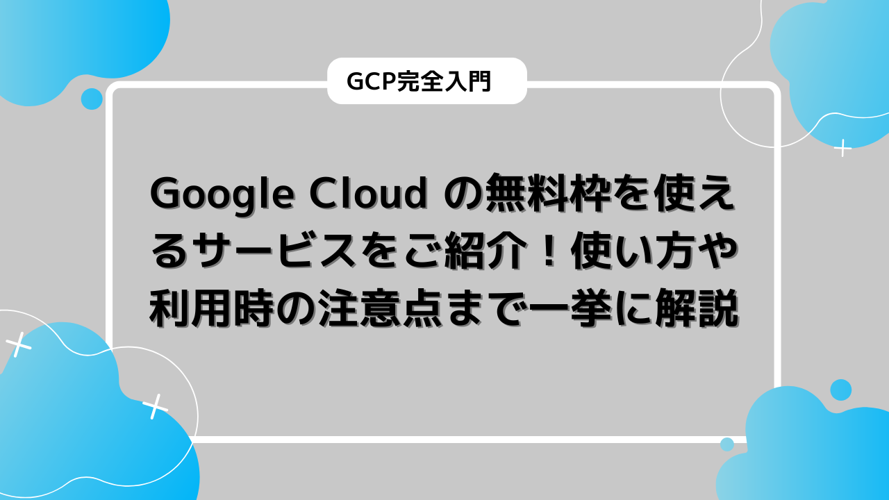 Google Cloud の無料枠を使えるサービスをご紹介！使い方や利用時の注意点まで一挙に解説