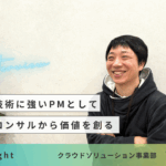 【CS insight】クラウド技術に強いPMとして、最上流のコンサルから価値を創る