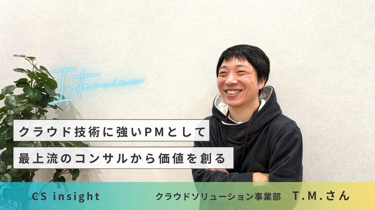 【CS insight】クラウド技術に強いPMとして、最上流のコンサルから価値を創る