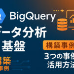 BigQuery を活用したデータ分析基盤構築事例を3つご紹介！